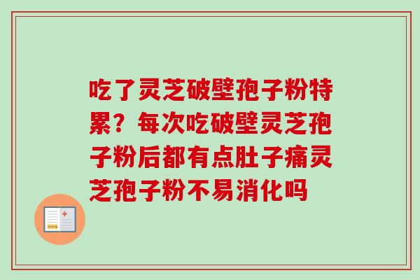 吃了灵芝破壁孢子粉特累？每次吃破壁灵芝孢子粉后都有点肚子痛灵芝孢子粉不易消化吗