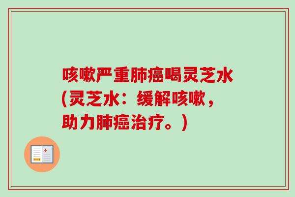 咳嗽严重肺癌喝灵芝水(灵芝水：缓解咳嗽，助力肺癌治疗。)