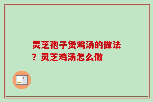 灵芝孢子煲鸡汤的做法？灵芝鸡汤怎么做