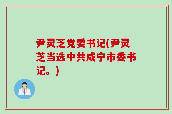 尹灵芝党委书记(尹灵芝当选中共咸宁市委书记。)