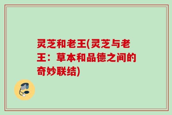 灵芝和老王(灵芝与老王：草本和品德之间的奇妙联结)
