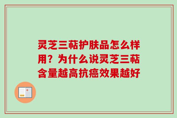 灵芝三萜护肤品怎么样用？为什么说灵芝三萜含量越高抗癌效果越好