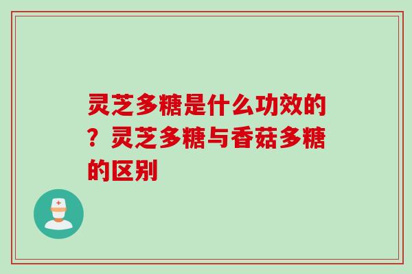 灵芝多糖是什么功效的?灵芝多糖与香菇多糖的区别 灵芝多糖是什么功效的?灵芝多糖与香菇多糖的区别