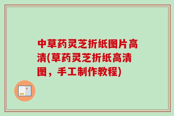 中草药灵芝折纸图片高清(草药灵芝折纸高清图，手工制作教程)