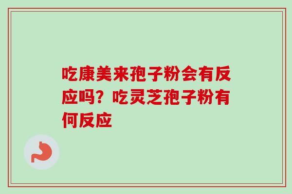 吃康美来孢子粉会有反应吗？吃灵芝孢子粉有何反应