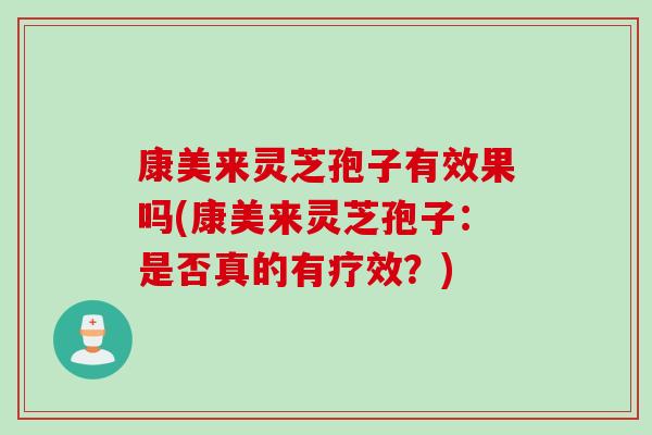 康美来灵芝孢子有效果吗(康美来灵芝孢子：是否真的有疗效？)