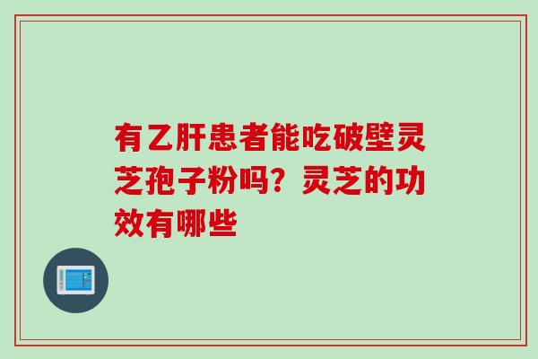 有乙肝患者能吃破壁灵芝孢子粉吗？灵芝的功效有哪些