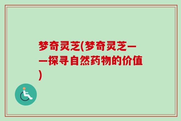 梦奇灵芝(梦奇灵芝——探寻自然药物的价值)