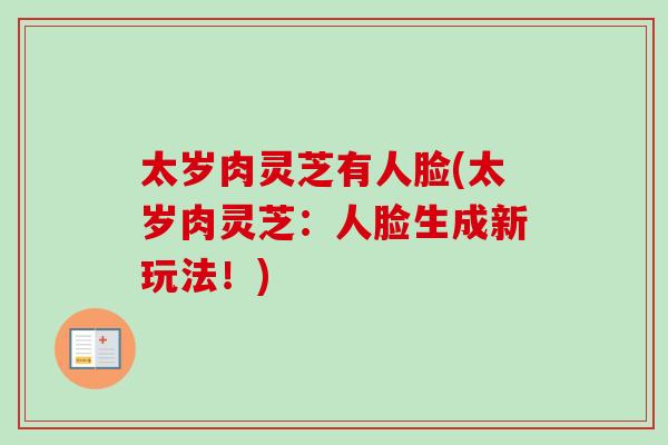 太岁肉灵芝有人脸(太岁肉灵芝：人脸生成新玩法！)