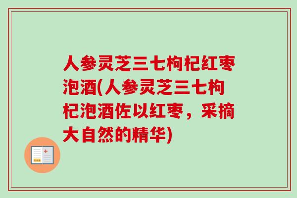 人参灵芝三七枸杞红枣泡酒(人参灵芝三七枸杞泡酒佐以红枣，采摘大自然的精华)