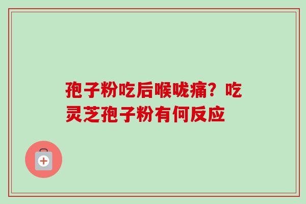 孢子粉吃后喉咙痛？吃灵芝孢子粉有何反应