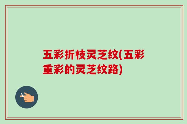 五彩折枝灵芝纹(五彩重彩的灵芝纹路)