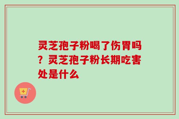 灵芝孢子粉喝了伤胃吗？灵芝孢子粉长期吃害处是什么