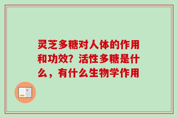 灵芝多糖对人体的作用和功效？活性多糖是什么，有什么生物学作用