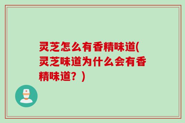 灵芝怎么有香精味道(灵芝味道为什么会有香精味道？)