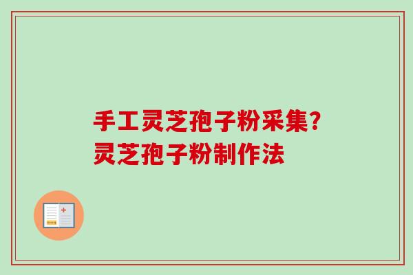 手工灵芝孢子粉采集?灵芝孢子粉制作法 手工灵芝孢子粉采集?灵芝孢子粉制作法