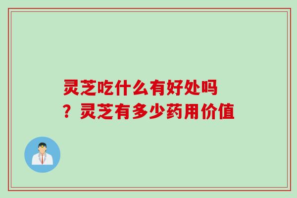 灵芝吃什么有好处吗 ？灵芝有多少药用价值