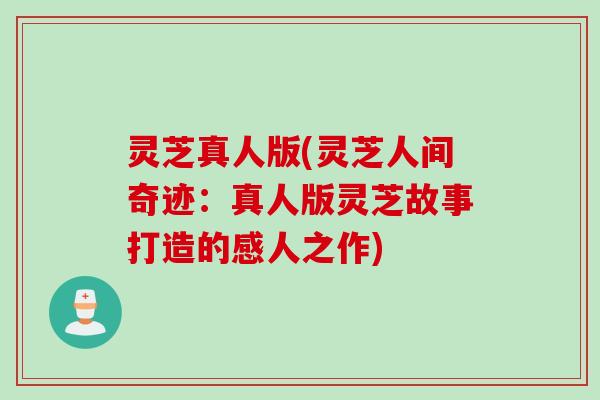 灵芝真人版(灵芝人间奇迹：真人版灵芝故事打造的感人之作)