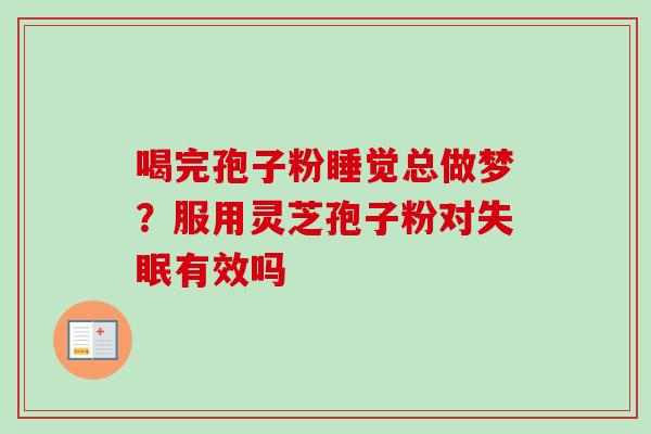 喝完孢子粉睡觉总做梦？服用灵芝孢子粉对失眠有效吗
