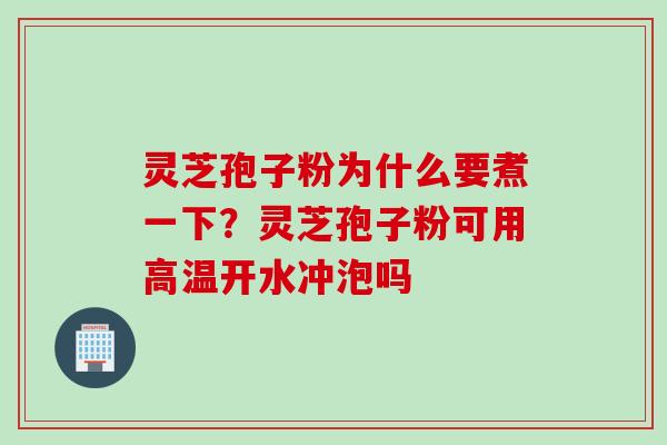 灵芝孢子粉为什么要煮一下？灵芝孢子粉可用高温开水冲泡吗