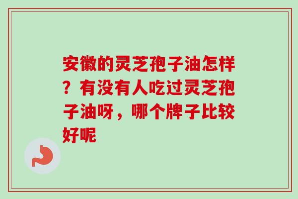 安徽的灵芝孢子油怎样？有没有人吃过灵芝孢子油呀，哪个牌子比较好呢