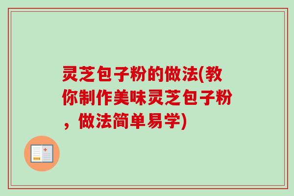 灵芝包子粉的做法(教你制作美味灵芝包子粉，做法简单易学)