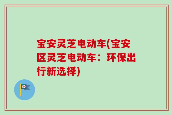 宝安灵芝电动车(宝安区灵芝电动车：环保出行新选择)