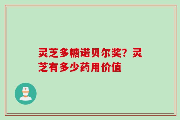 灵芝多糖诺贝尔奖？灵芝有多少药用价值