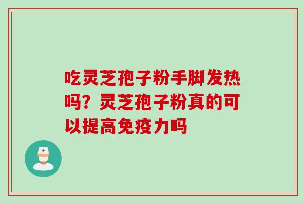 吃灵芝孢子粉手脚发热吗？灵芝孢子粉真的可以提高免疫力吗