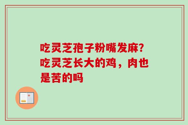 吃灵芝孢子粉嘴发麻？吃灵芝长大的鸡，肉也是苦的吗