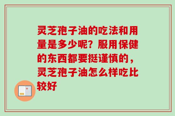 灵芝孢子油的吃法和用量是多少呢？服用保健的东西都要挺谨慎的，灵芝孢子油怎么样吃比较好