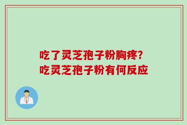 吃了灵芝孢子粉胸疼？吃灵芝孢子粉有何反应
