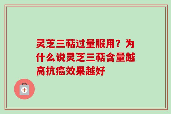 灵芝三萜过量服用？为什么说灵芝三萜含量越高抗癌效果越好