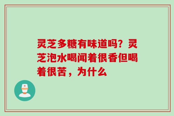 灵芝多糖有味道吗？灵芝泡水喝闻着很香但喝着很苦，为什么