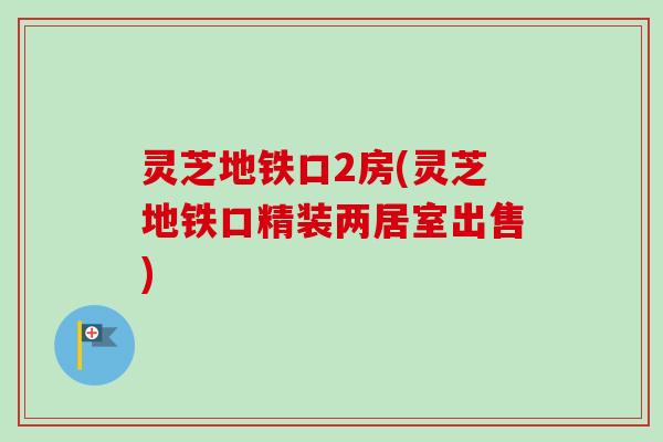 灵芝地铁口2房(灵芝地铁口精装两居室出售)