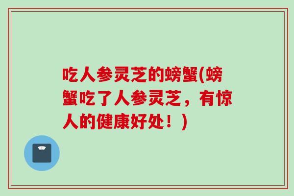 吃人参灵芝的螃蟹(螃蟹吃了人参灵芝，有惊人的健康好处！)