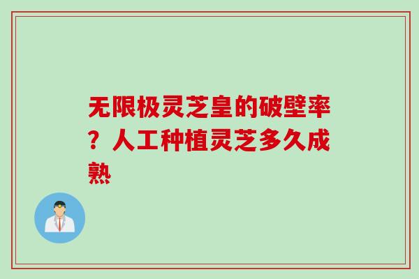 无限极灵芝皇的破壁率？人工种植灵芝多久成熟