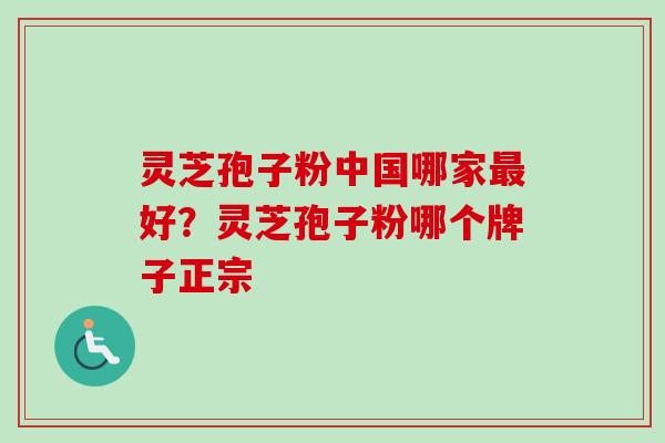 灵芝孢子粉中国哪家最好？灵芝孢子粉哪个牌子正宗