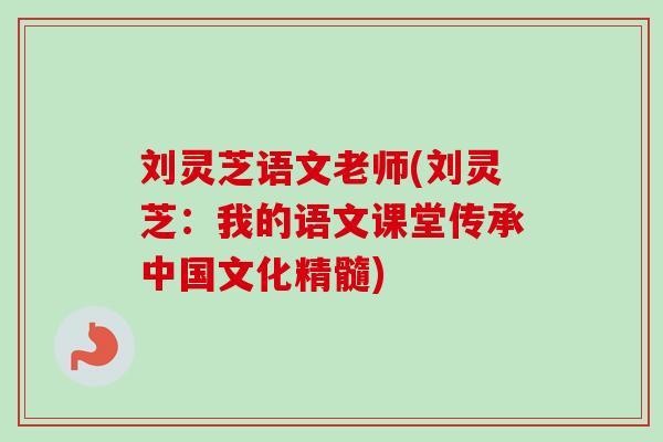 刘灵芝语文老师(刘灵芝：我的语文课堂传承中国文化精髓)