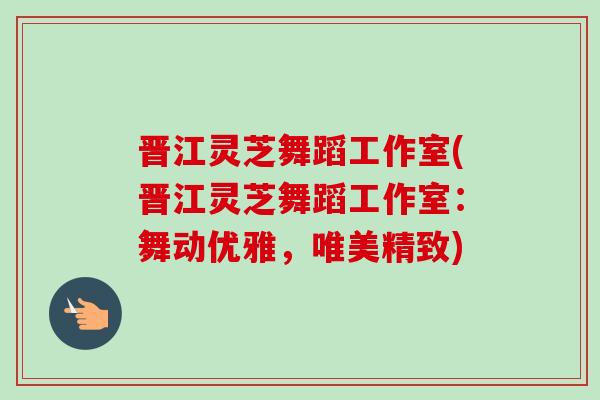 晋江灵芝舞蹈工作室(晋江灵芝舞蹈工作室：舞动优雅，唯美精致)