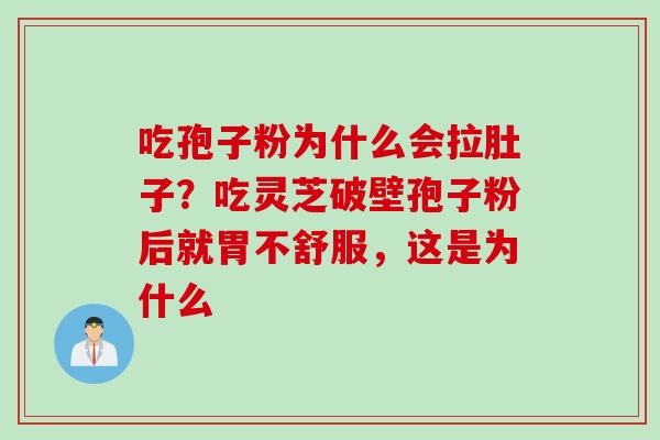 吃孢子粉为什么会拉肚子？吃灵芝破壁孢子粉后就胃不舒服，这是为什么