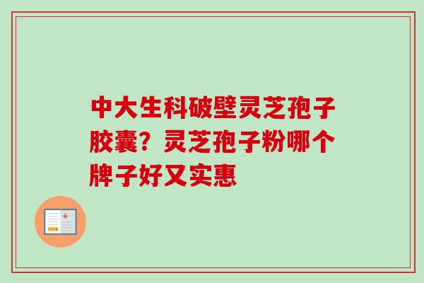 中大生科破壁灵芝孢子胶囊?灵芝孢子粉哪个牌子好又实惠 中大生科破壁灵芝孢子胶囊?灵芝孢子粉哪个牌子好又实惠