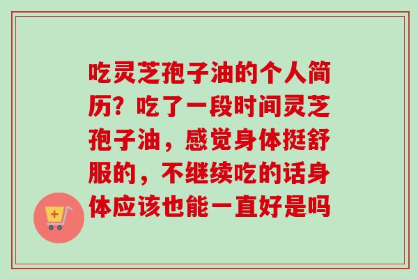 吃灵芝孢子油的个人简历？吃了一段时间灵芝孢子油，感觉身体挺舒服的，不继续吃的话身体应该也能一直好是吗