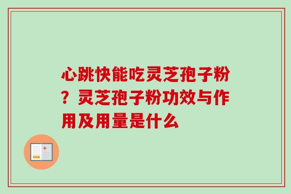 心跳快能吃灵芝孢子粉？灵芝孢子粉功效与作用及用量是什么