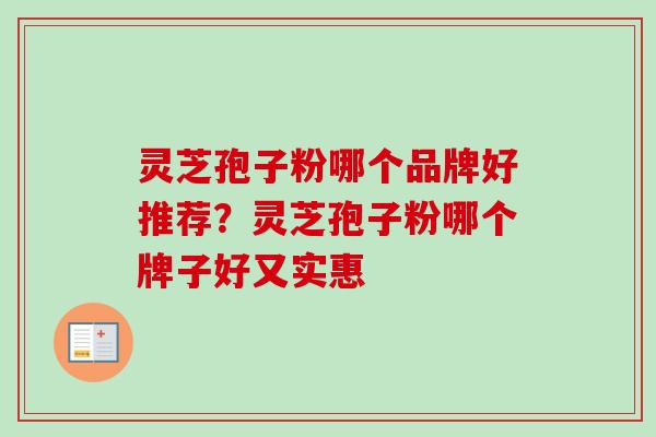 灵芝孢子粉哪个品牌好推荐？灵芝孢子粉哪个牌子好又实惠