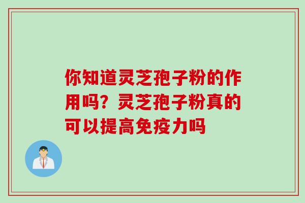 你知道灵芝孢子粉的作用吗？灵芝孢子粉真的可以提高免疫力吗