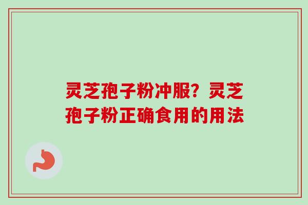 灵芝孢子粉冲服？灵芝孢子粉正确食用的用法