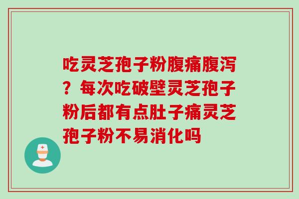 吃灵芝孢子粉腹痛腹泻？每次吃破壁灵芝孢子粉后都有点肚子痛灵芝孢子粉不易消化吗