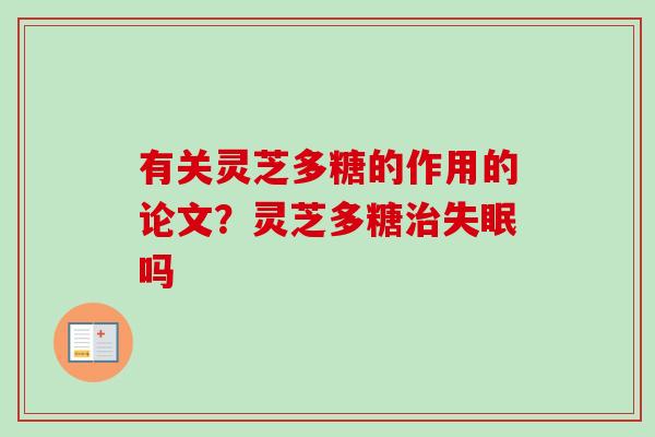 有关灵芝多糖的作用的论文?灵芝多糖吗 有关灵芝多糖的作用的论文?灵芝多糖吗