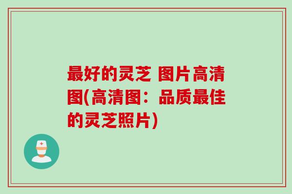 好的灵芝 图片高清图(高清图:品质佳的灵芝照片) 好的灵芝 图片高清图(高清图:品质佳的灵芝照片)